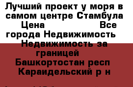 Лучший проект у моря в самом центре Стамбула. › Цена ­ 12 594 371 - Все города Недвижимость » Недвижимость за границей   . Башкортостан респ.,Караидельский р-н